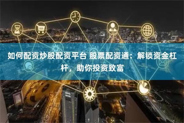 如何配资炒股配资平台 股票配资通：解锁资金杠杆，助你投资致富
