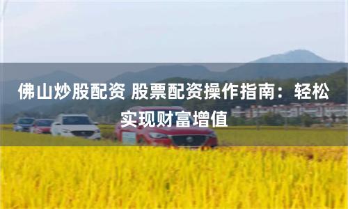 佛山炒股配资 股票配资操作指南：轻松实现财富增值