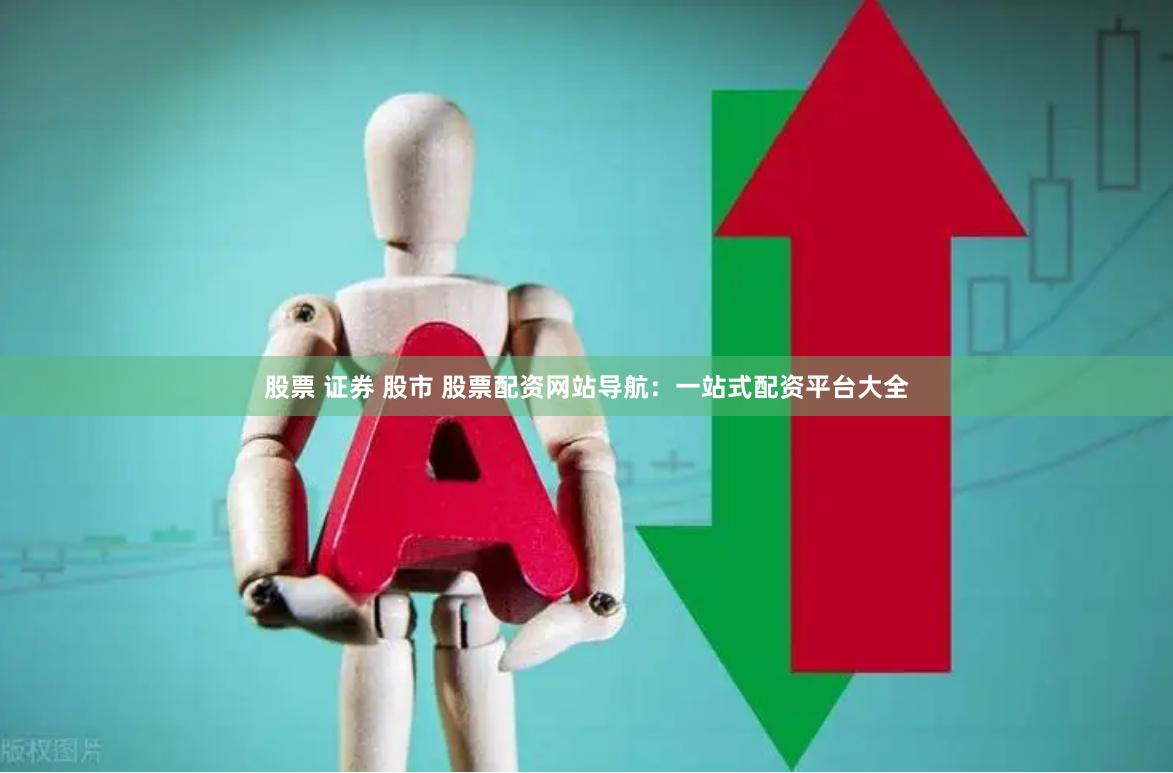 股票 证券 股市 股票配资网站导航：一站式配资平台大全