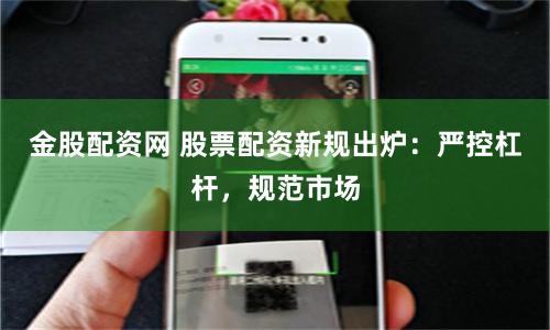 金股配资网 股票配资新规出炉：严控杠杆，规范市场