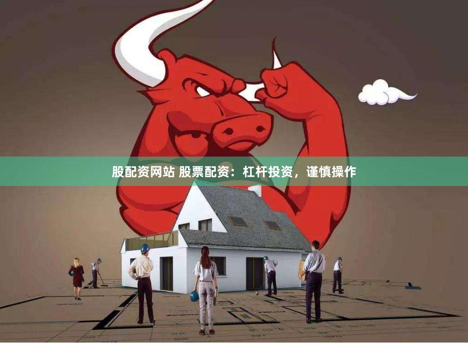股配资网站 股票配资：杠杆投资，谨慎操作