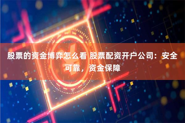 股票的资金博弈怎么看 股票配资开户公司：安全可靠，资金保障