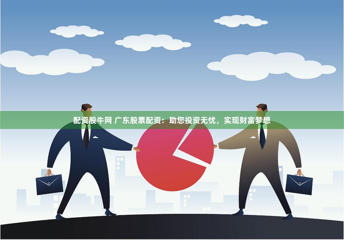 配资股牛网 广东股票配资：助您投资无忧，实现财富梦想