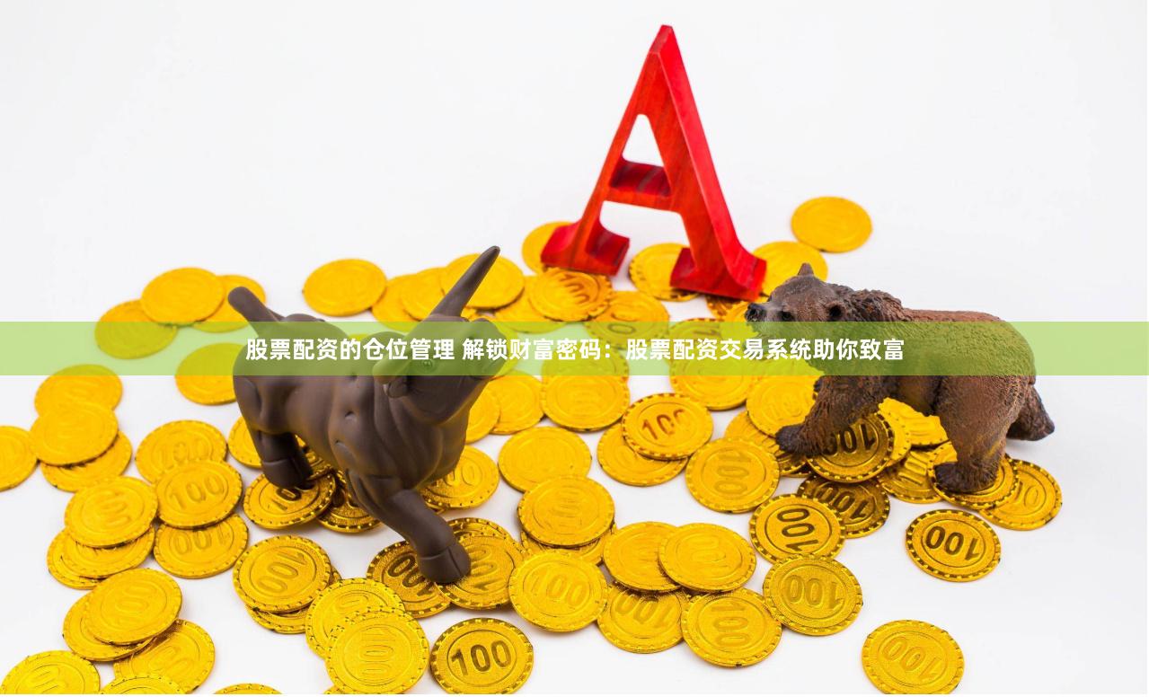 股票配资的仓位管理 解锁财富密码：股票配资交易系统助你致富