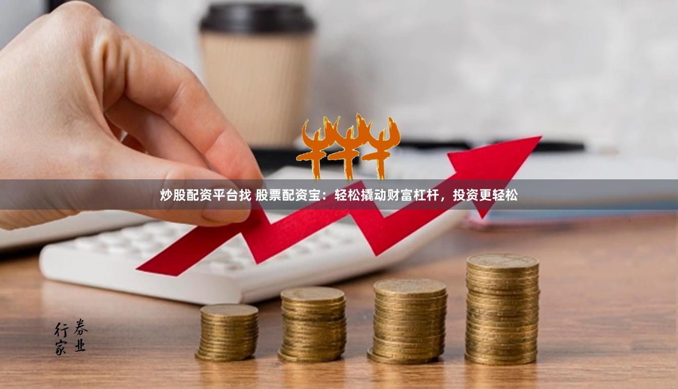 炒股配资平台找 股票配资宝：轻松撬动财富杠杆，投资更轻松