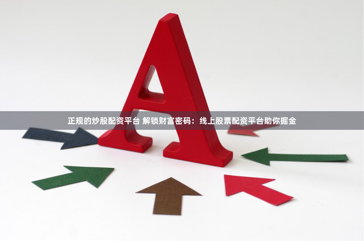 正规的炒股配资平台 解锁财富密码：线上股票配资平台助你掘金