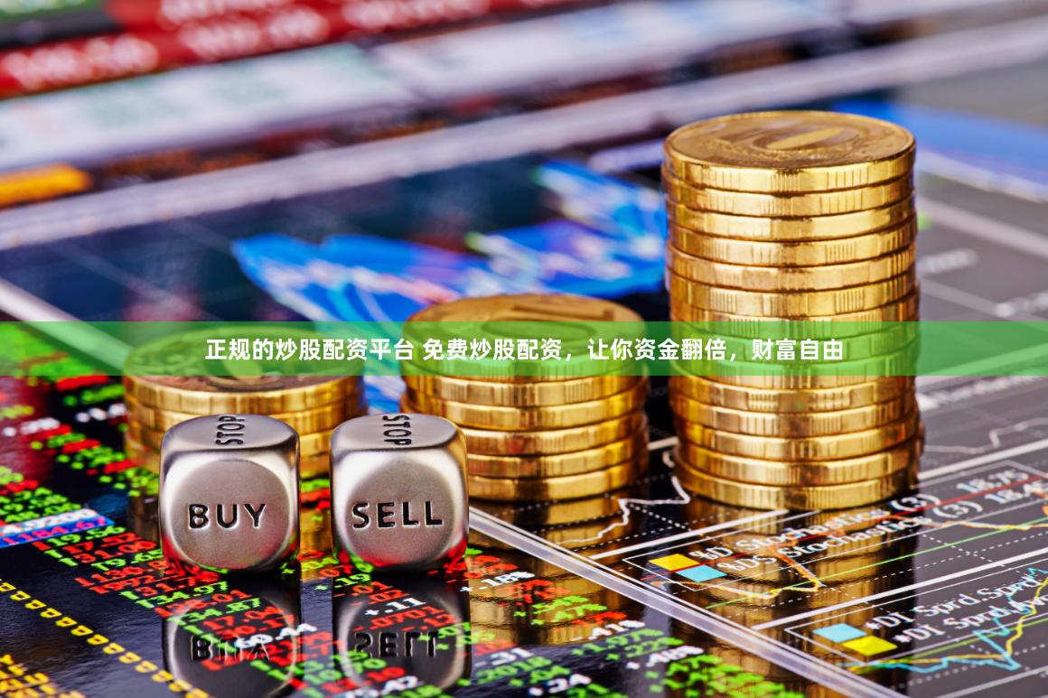 正规的炒股配资平台 免费炒股配资，让你资金翻倍，财富自由