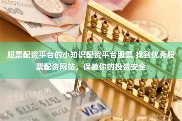 股票配资平台的小知识配资平台股票 找到优秀股票配资网站，保障你的投资安全