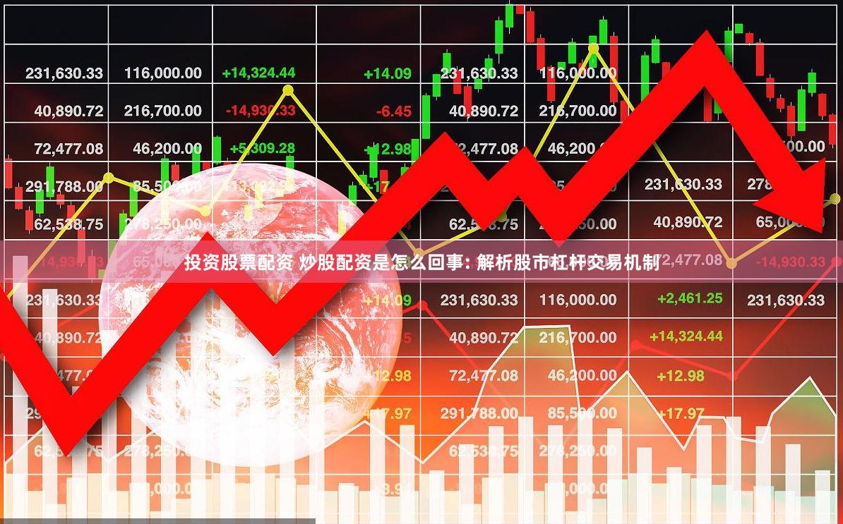 投资股票配资 炒股配资是怎么回事: 解析股市杠杆交易机制