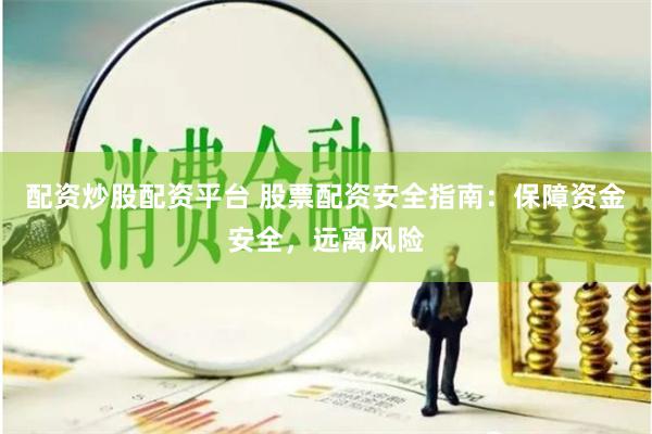 配资炒股配资平台 股票配资安全指南：保障资金安全，远离风险