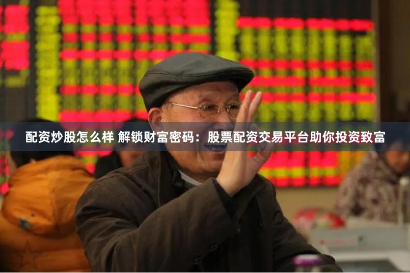配资炒股怎么样 解锁财富密码：股票配资交易平台助你投资致富