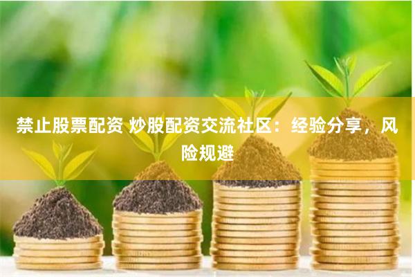 禁止股票配资 炒股配资交流社区：经验分享，风险规避