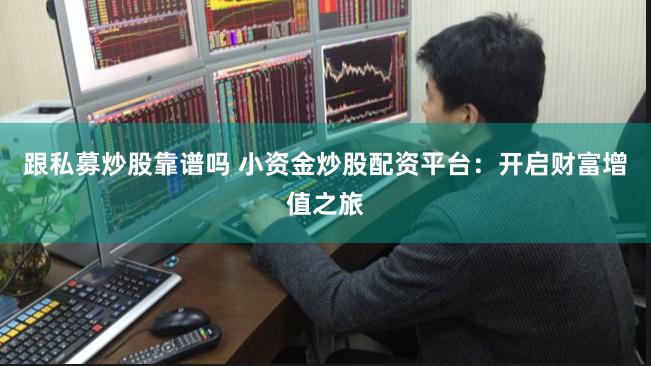 跟私募炒股靠谱吗 小资金炒股配资平台：开启财富增值之旅