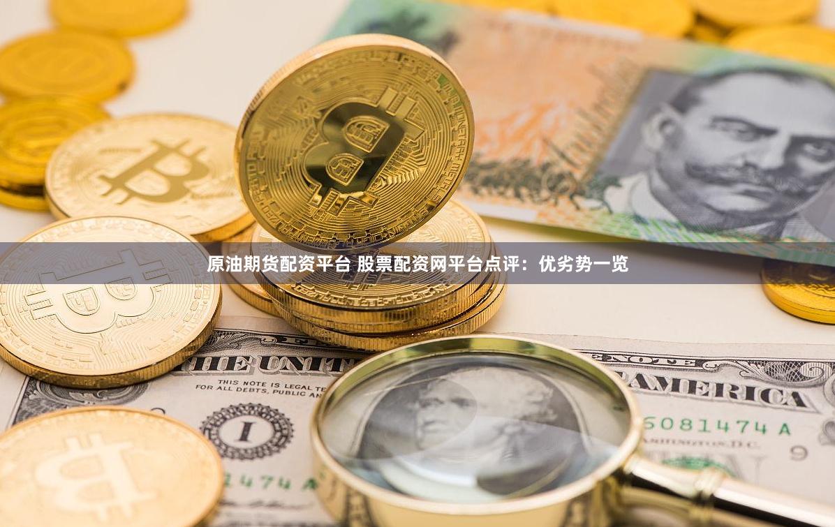 原油期货配资平台 股票配资网平台点评：优劣势一览