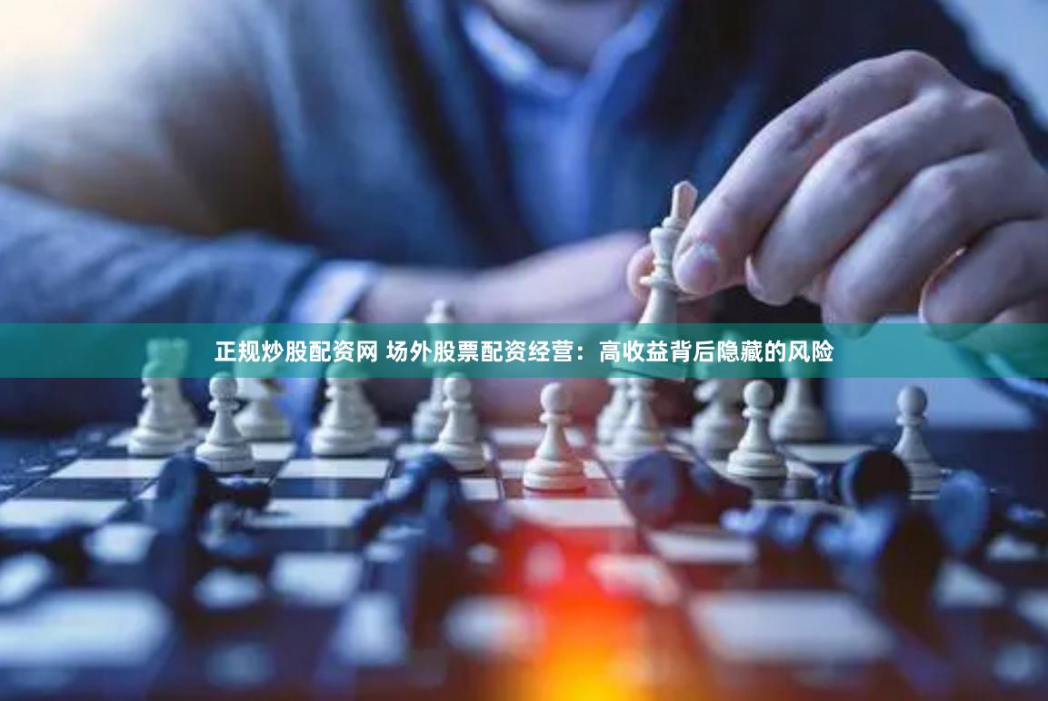 正规炒股配资网 场外股票配资经营：高收益背后隐藏的风险