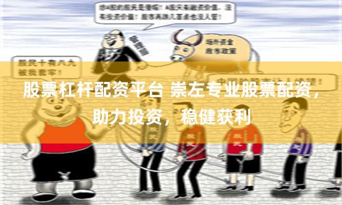 股票杠杆配资平台 崇左专业股票配资，助力投资，稳健获利