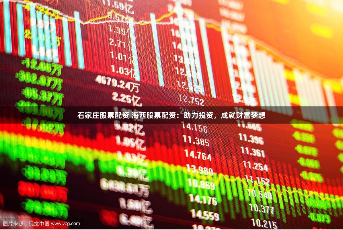 石家庄股票配资 海西股票配资：助力投资，成就财富梦想
