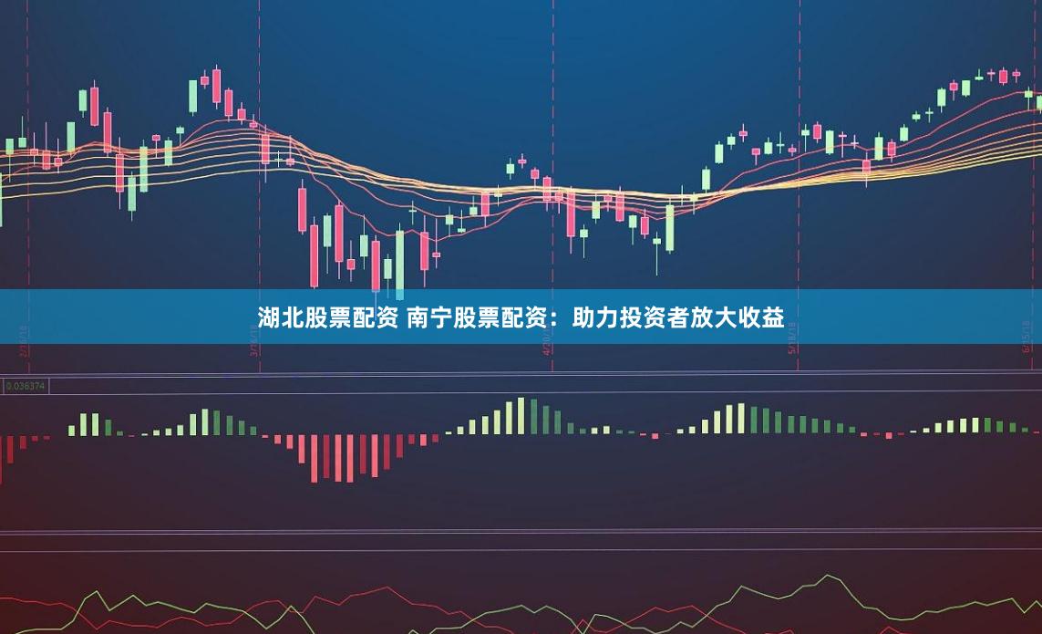 湖北股票配资 南宁股票配资：助力投资者放大收益