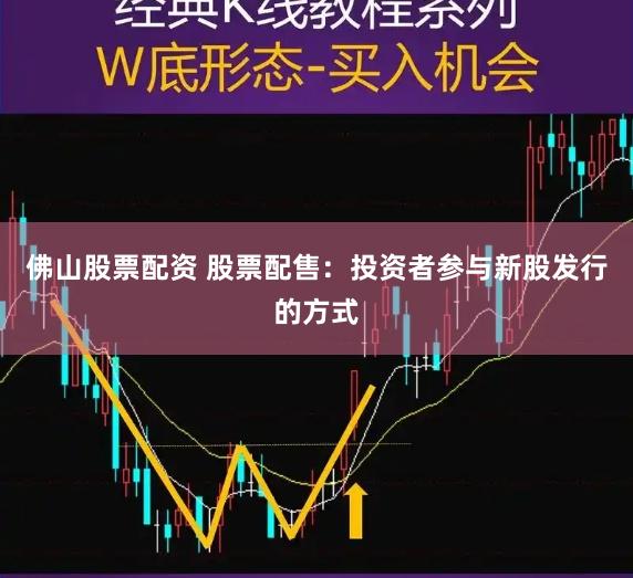 佛山股票配资 股票配售：投资者参与新股发行的方式