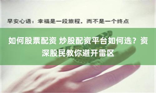 如何股票配资 炒股配资平台如何选？资深股民教你避开雷区