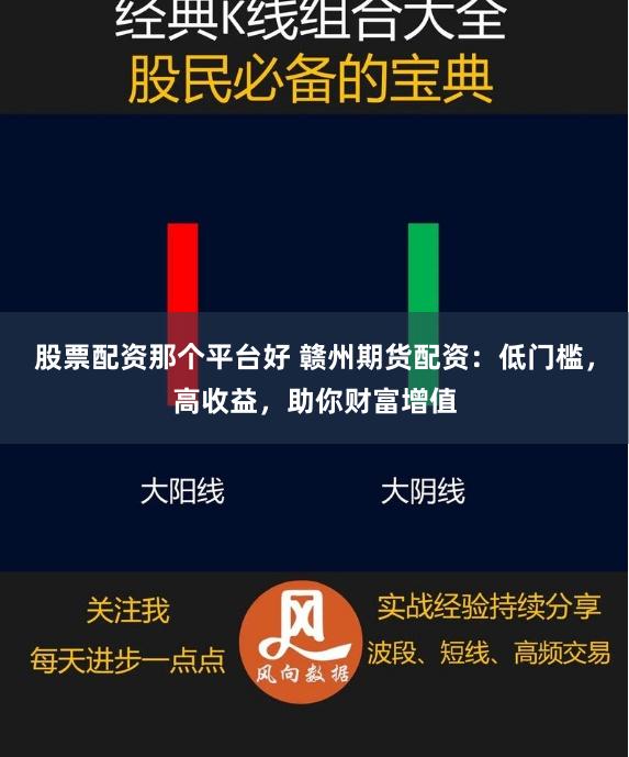 股票配资那个平台好 赣州期货配资：低门槛，高收益，助你财富增值