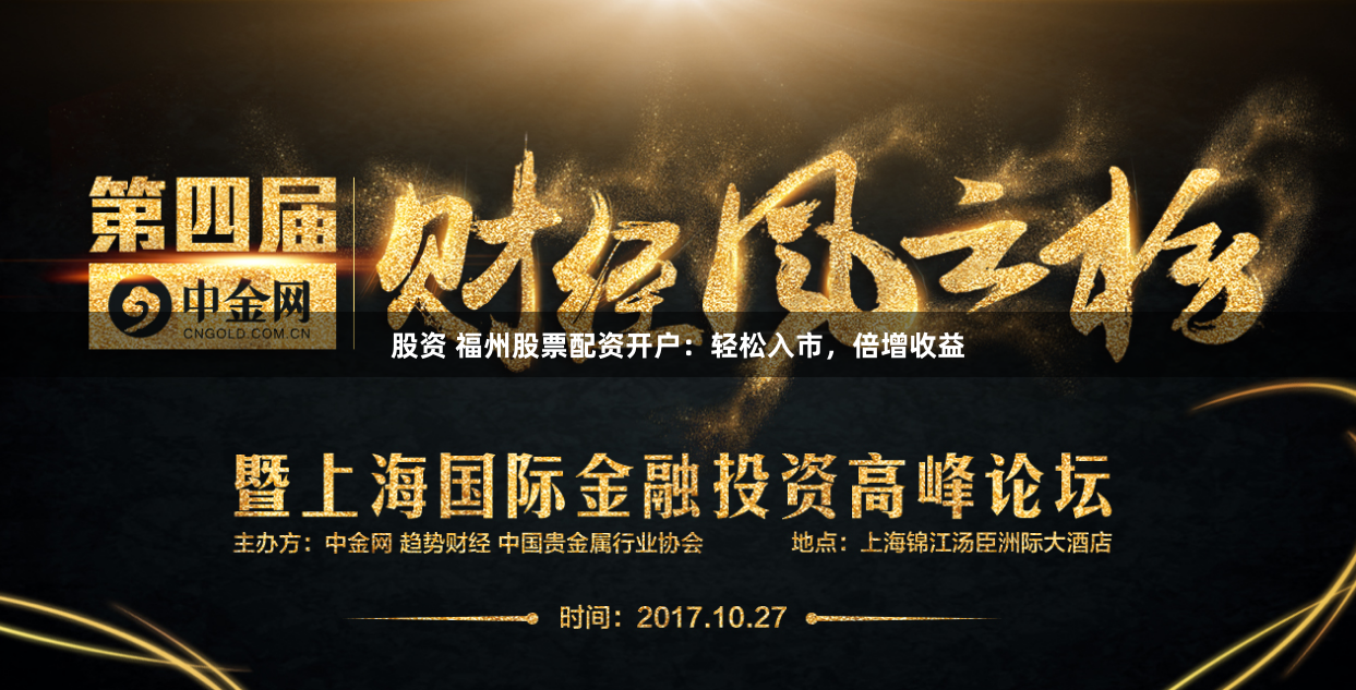 股资 福州股票配资开户：轻松入市，倍增收益