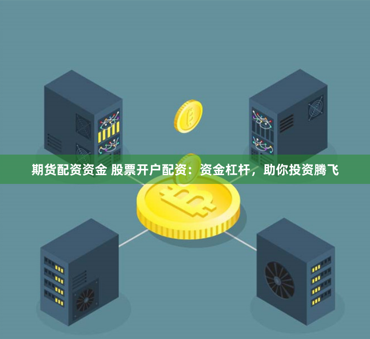 期货配资资金 股票开户配资：资金杠杆，助你投资腾飞