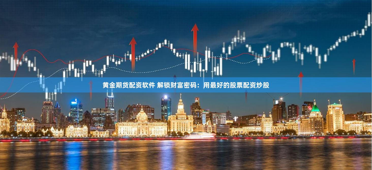 黄金期货配资软件 解锁财富密码：用最好的股票配资炒股