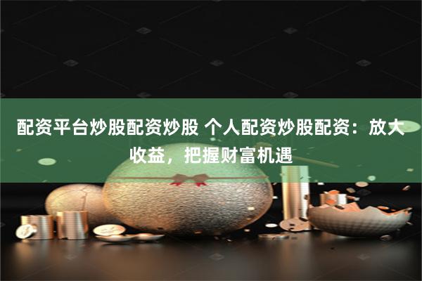 配资平台炒股配资炒股 个人配资炒股配资：放大收益，把握财富机遇