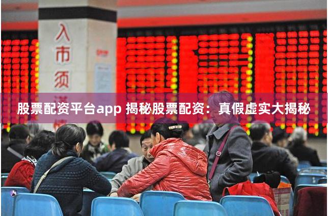 股票配资平台app 揭秘股票配资：真假虚实大揭秘