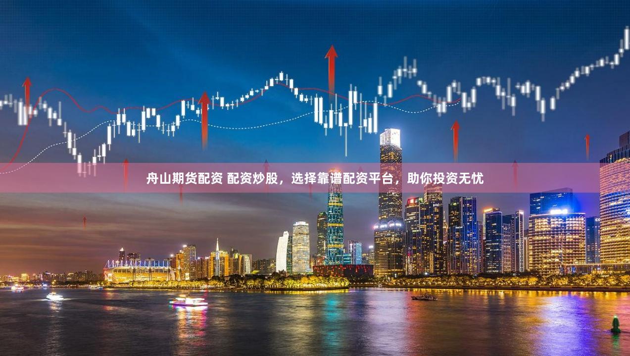 舟山期货配资 配资炒股，选择靠谱配资平台，助你投资无忧