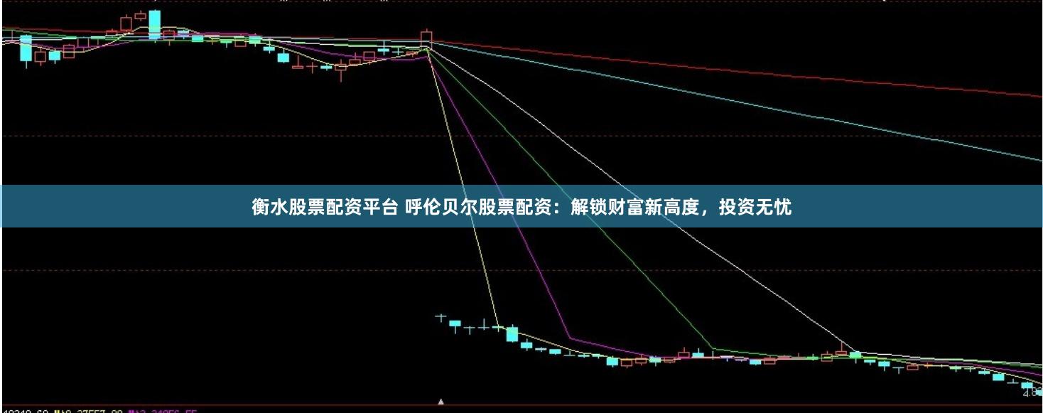 衡水股票配资平台 呼伦贝尔股票配资：解锁财富新高度，投资无忧