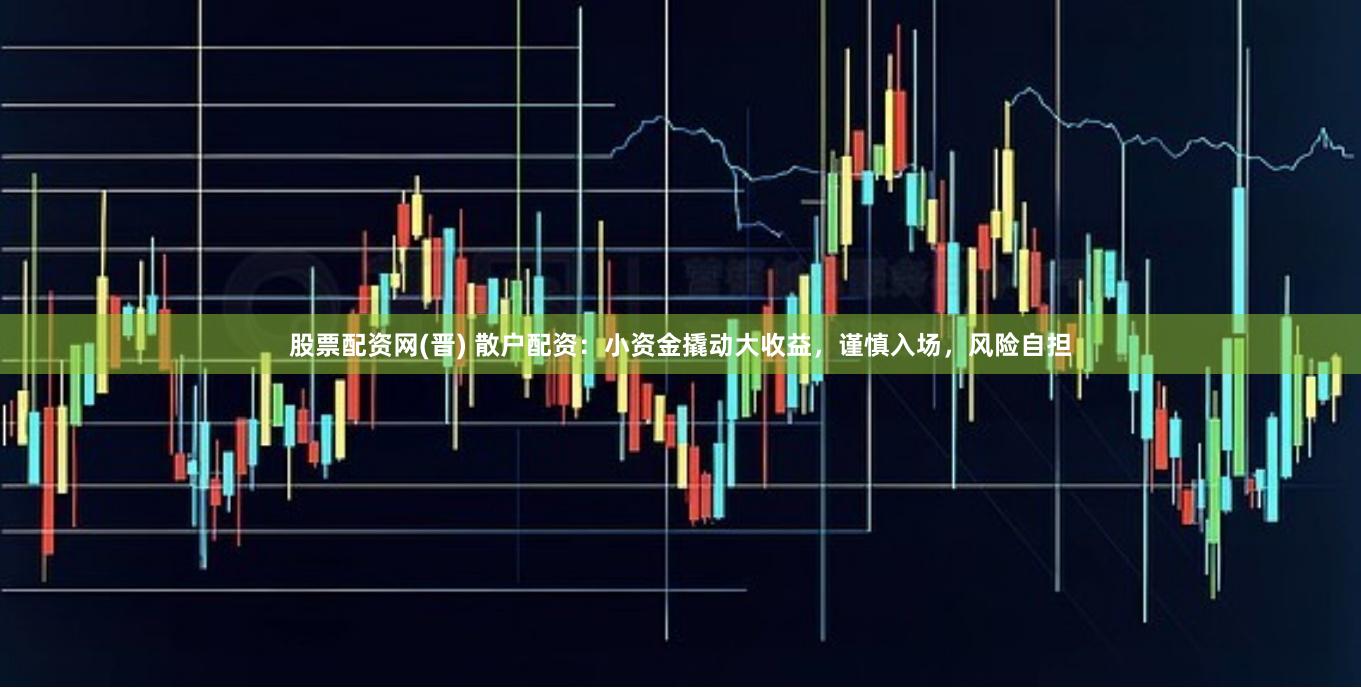 股票配资网(晋) 散户配资：小资金撬动大收益，谨慎入场，风险自担