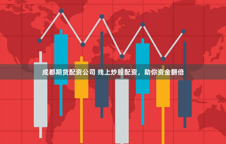 成都期货配资公司 线上炒股配资，助你资金翻倍
