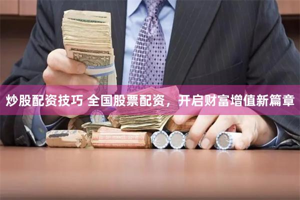 炒股配资技巧 全国股票配资，开启财富增值新篇章