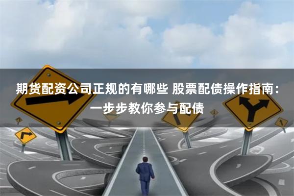 期货配资公司正规的有哪些 股票配债操作指南：一步步教你参与配债