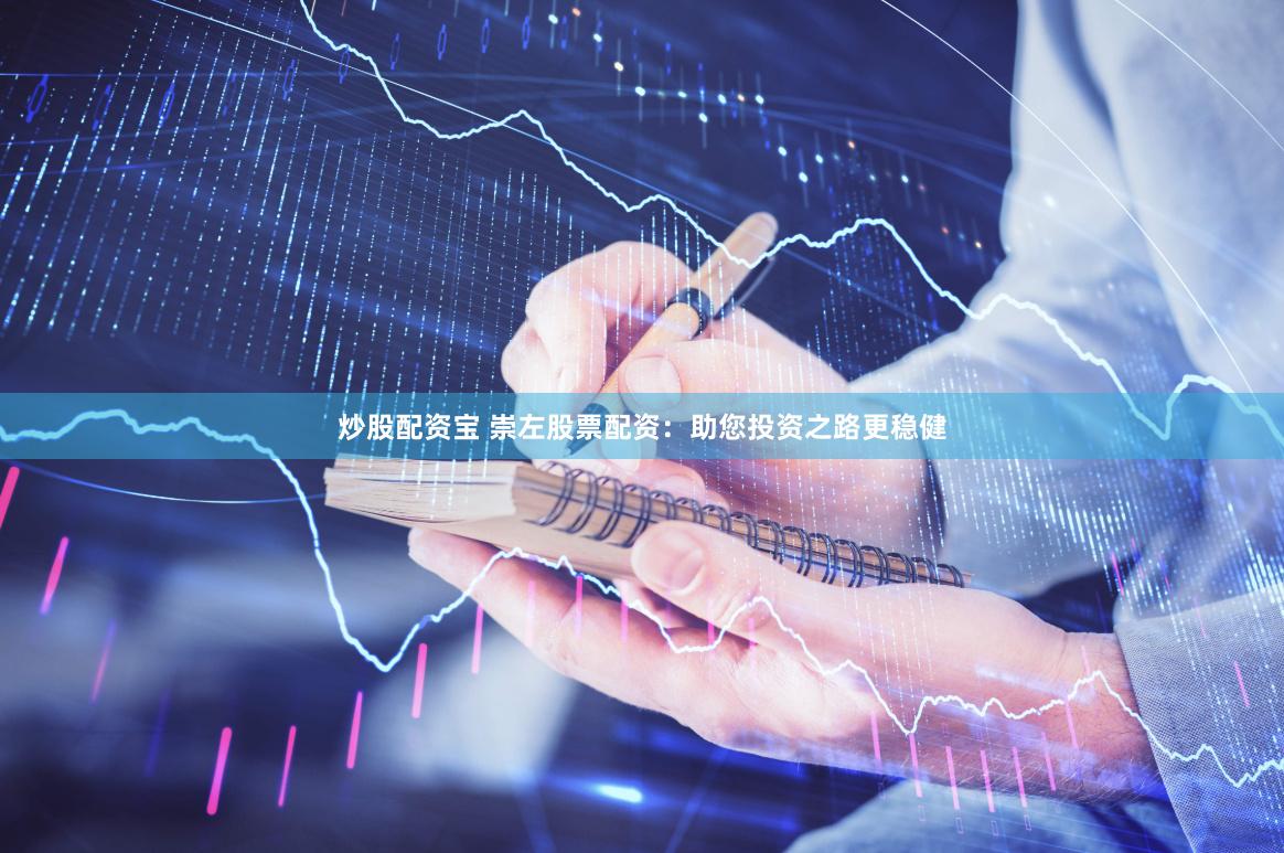 炒股配资宝 崇左股票配资：助您投资之路更稳健
