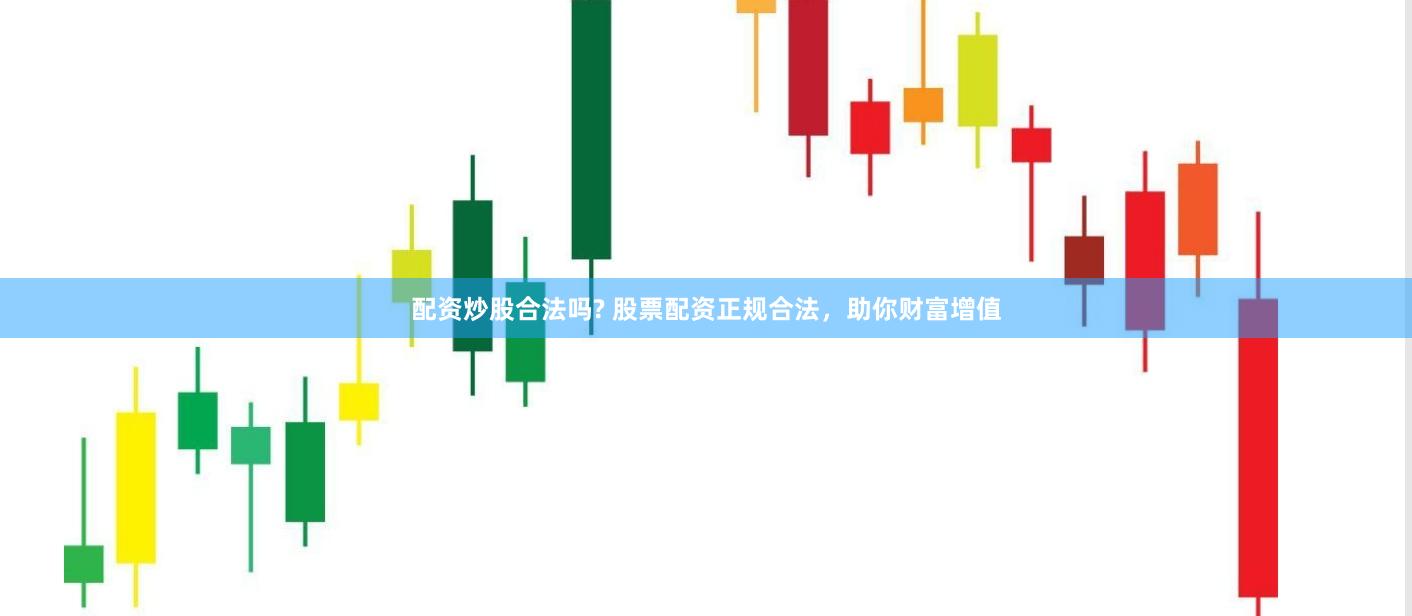 配资炒股合法吗? 股票配资正规合法，助你财富增值