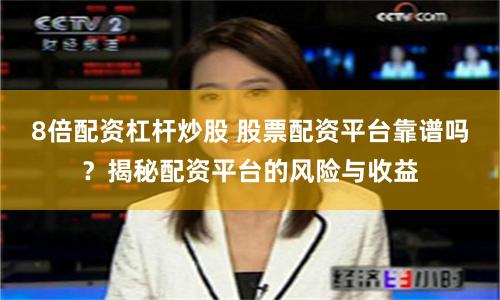 8倍配资杠杆炒股 股票配资平台靠谱吗？揭秘配资平台的风险与收益