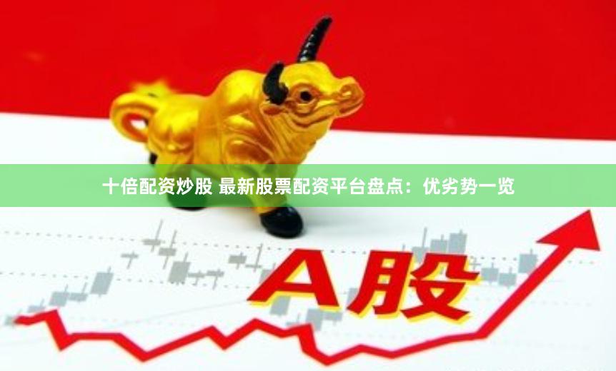 十倍配资炒股 最新股票配资平台盘点：优劣势一览
