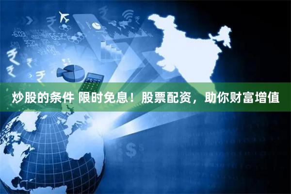 炒股的条件 限时免息！股票配资，助你财富增值