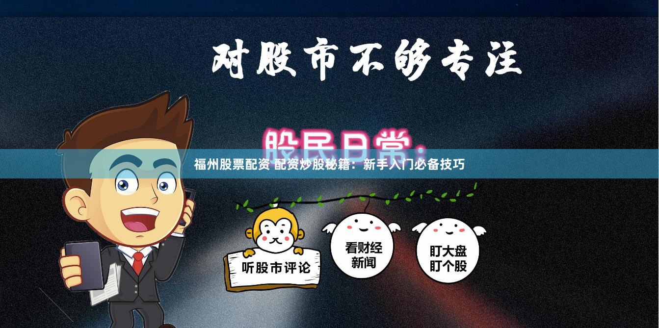 福州股票配资 配资炒股秘籍：新手入门必备技巧