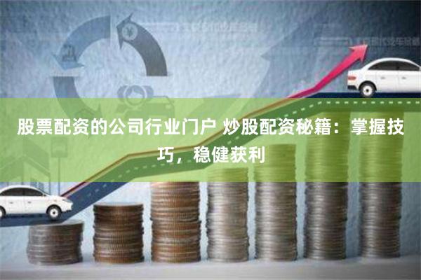 股票配资的公司行业门户 炒股配资秘籍：掌握技巧，稳健获利
