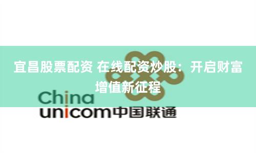 宜昌股票配资 在线配资炒股：开启财富增值新征程