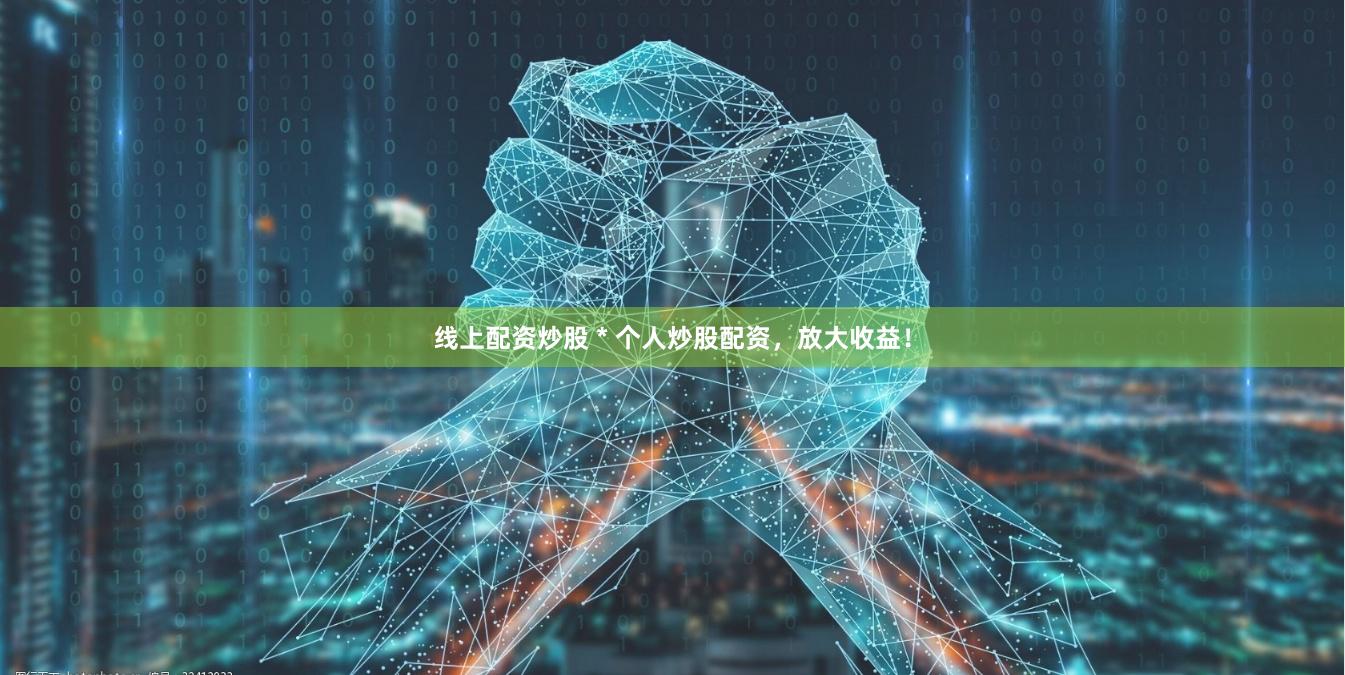 线上配资炒股 * 个人炒股配资，放大收益！