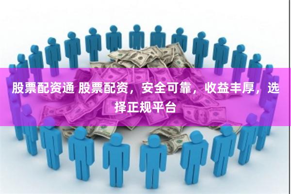 股票配资通 股票配资,安全可靠,收益丰厚,选择正规平台