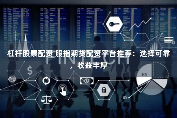 杠杆股票配资 股指期货配资平台推荐:选择可靠,收益丰厚