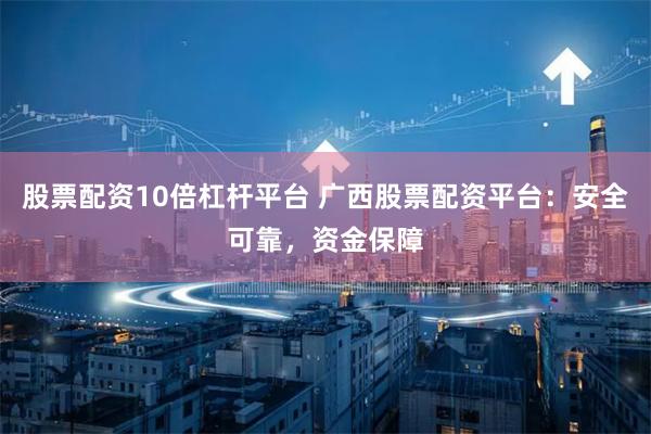 股票配资10倍杠杆平台 广西股票配资平台:安全可靠,资金保障