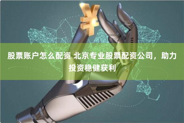 股票账户怎么配资 北京专业股票配资公司,助力投资稳健获利