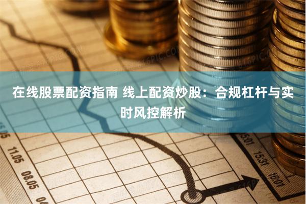 在线股票配资指南 线上配资炒股：合规杠杆与实时风控解析